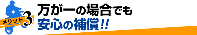 万が一の場合でも
安心の補償!!